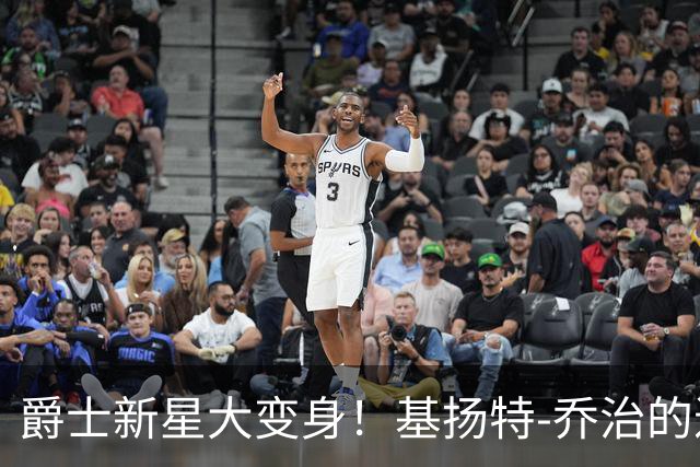 爵士新星大变身！基扬特-乔治的进化之路